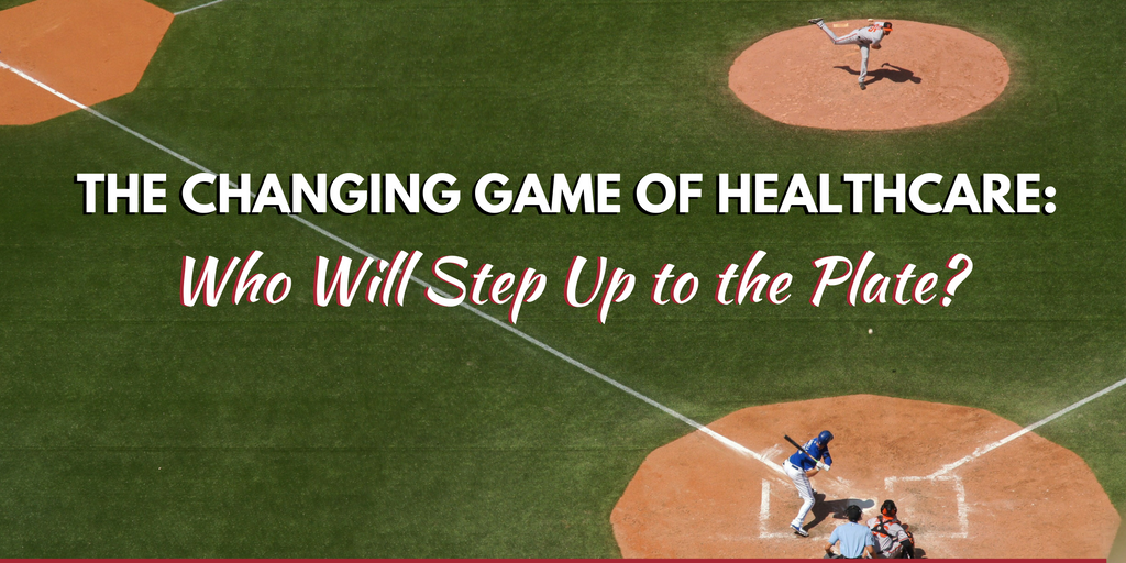 The Changing Game of Healthcare: Who Will Step Up to the Plate?